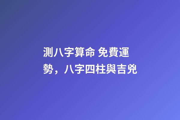 測八字算命 免費運勢，八字四柱與吉兇